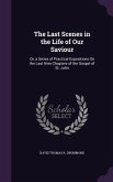 The Last Scenes in the Life of Our Saviour: Or, a Series of Practical Expositions On the Last Nine Chapters of the Gospel of St. John