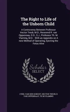 The Right to Life of the Unborn Child: A Controversy Between Professor Hector Treub, M.D., Reverend R. van Oppenraay, D.D., S.J., Professor Th. M. Vla - Donckt, Cyril van der; Treub, Hector; Oppenraay, R. Van