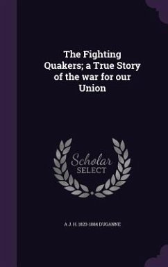 The Fighting Quakers; a True Story of the war for our Union - Duganne, A. J. H.