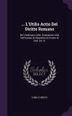 ... L'Utilis Actio Del Diritto Romano: Rei Vindicatio Utilis; Estensione Utile Dell'Azione Di Rivendica Di Fronte Al Cod. Civ. It.