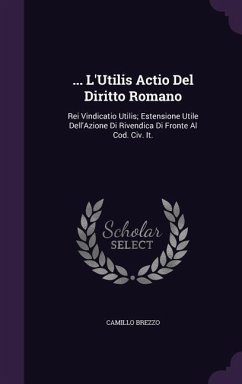 ... L'Utilis Actio Del Diritto Romano: Rei Vindicatio Utilis; Estensione Utile Dell'Azione Di Rivendica Di Fronte Al Cod. Civ. It. - Brezzo, Camillo