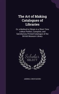 The Art of Making Catalogues of Libraries: Or, a Method to Obtain in a Short Time a Most Perfect, Complete, and Satisfactory Printed Catalogue of the - Crestadoro, Andrea