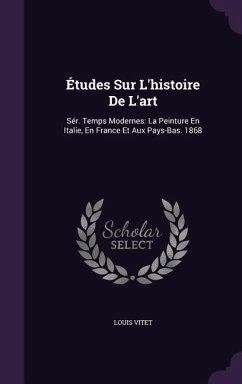 Études Sur L'histoire De L'art: Sér. Temps Modernes: La Peinture En Italie, En France Et Aux Pays-Bas. 1868 - Vitet, Louis