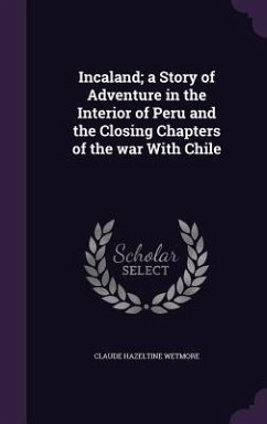 Incaland; a Story of Adventure in the Interior of Peru and the Closing Chapters of the war With Chile - Wetmore, Claude Hazeltine