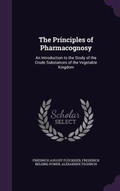 The Principles of Pharmacognosy: An Introduction to the Study of the Crude Substances of the Vegetable Kingdom - Flückiger, Friedrich August; Power, Frederick Belding; Tschirch, Alexander