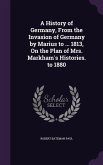 A History of Germany, From the Invasion of Germany by Marius to ... 1813, On the Plan of Mrs. Markham's Histories. to 1880