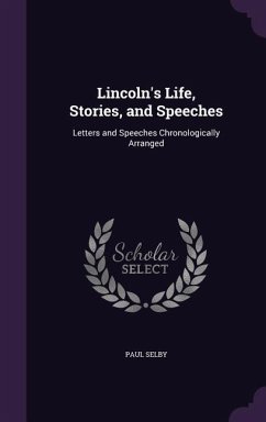 Lincoln's Life, Stories, and Speeches: Letters and Speeches Chronologically Arranged - Selby, Paul