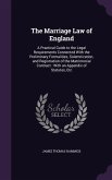 The Marriage Law of England: A Practical Guide to the Legal Requirements Connected With the Preliminary Formalities, Solemnization, and Registratio