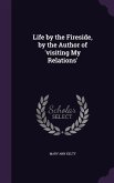 Life by the Fireside, by the Author of 'visiting My Relations'