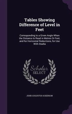 Tables Showing Difference of Level in Feet: Corresponding to a Given Angle When the Distance Is Read in Metres Or Feet, and for Horizontal Reductions, - Ockerson, John Augustus