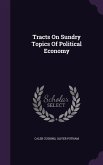 Tracts On Sundry Topics Of Political Economy