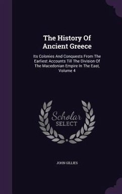 The History Of Ancient Greece: Its Colonies And Conquests From The Earliest Accounts Till The Division Of The Macedonian Empire In The East, Volume 4 - Gillies, John