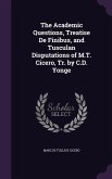 The Academic Questions, Treatise De Finibus, and Tusculan Disputations of M.T. Cicero, Tr. by C.D. Yonge