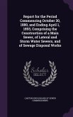 Report for the Period Commencing October 30, 1880, and Ending April 1, 1893, Comprising the Construction of a Main Sewer, of Lateral and Storm Water S