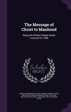 The Message of Christ to Manhood: Being the William Belden Noble Lectures for 1898 - Peabody, Francis Greenwood; Potter, Henry Codman; Munger, Theodore Thornton