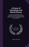 A Primer Of Psychology And Mental Disease: For Use In Training-schools For Attendants And Nurses And In Medical Classes, And As A Ready Reference For