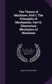 The Theory of Machines. Part I. The Principles of Mechanism. Part II. Elementary Mechanics of Machines