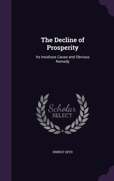 The Decline of Prosperity: Its Insidious Cause and Obvious Remedy The Decline of Prosperity: Its Insidious Cause and Obvious Remedy