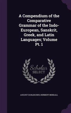 A Compendium of the Comparative Grammar of the Indo-European, Sanskrit, Greek, and Latin Languages; Volume Pt. 1 - Schleicher, August; Bendall, Herbert