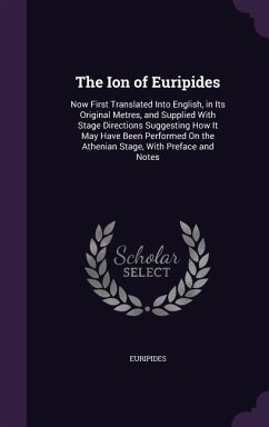 The Ion of Euripides: Now First Translated Into English, in Its Original Metres, and Supplied With Stage Directions Suggesting How It May Ha - Euripides