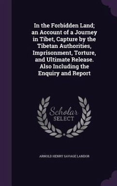 In the Forbidden Land; an Account of a Journey in Tibet, Capture by the Tibetan Authorities, Imprisonment, Torture, and Ultimate Release. Also Including the Enquiry and Report - Landor, Arnold Henry Savage