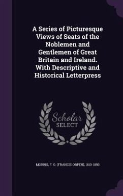 A Series of Picturesque Views of Seats of the Noblemen and Gentlemen of Great Britain and Ireland. With Descriptive and Historical Letterpress - Morris, F O