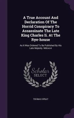 A True Account And Declaration Of The Horrid Conspiracy To Assassinate The Late King Charles Ii. At The Rye-house - Sprat, Thomas