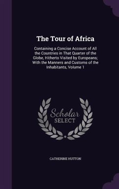 The Tour of Africa: Containing a Concise Account of All the Countries in That Quarter of the Globe, Hitherto Visited by Europeans; With th - Hutton, Catherine