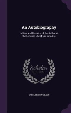 An Autobiography: Letters and Remains of the Author of the Listener, Christ Our Law, Etc - Wilson, Caroline Fry