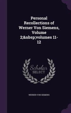 Personal Recollections of Werner Von Siemens, Volume 2; volumes 11-12 - Siemens, Werner Von