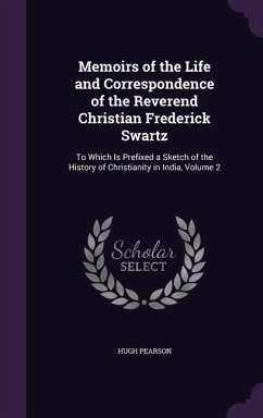 Memoirs of the Life and Correspondence of the Reverend Christian Frederick Swartz: To Which Is Prefixed a Sketch of the History of Christianity in Ind - Pearson, Hugh