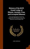 History of the M.W. Grand Lodge of Illinois, Ancient, Free, and Accepted Masons: From the Organization of the First Lodge Within the Present Limits of