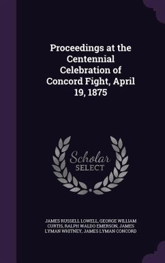 Proceedings at the Centennial Celebration of Concord Fight, April 19, 1875 - Lowell, James Russell; Curtis, George William; Emerson, Ralph Waldo