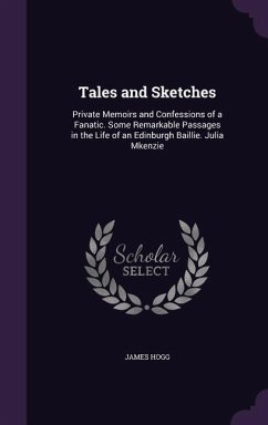 Tales and Sketches: Private Memoirs and Confessions of a Fanatic. Some Remarkable Passages in the Life of an Edinburgh Baillie. Julia M Ke - Hogg, James