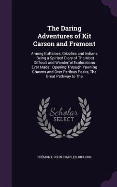 The Daring Adventures of Kit Carson and Fremont: Among Buffaloes, Grizzlies and Indians: Being a Spirited Diary of The Most Difficult and Wonderful Ex - Frémont, John Charles