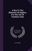 A Key To The Elements Of Algebra, For The Use Of Teachers Only