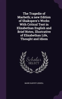 The Tragedie of Macbeth; a new Edition of Shakspere's Works With Critical Text in Elizabethan English and Brief Notes, Illustrative of Elizabethan Life, Thought and Idiom - Liddell, Mark Harvey