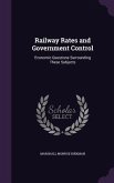 Railway Rates and Government Control: Economic Questions Surrounding These Subjects