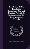 The History Of The Legislation Concerning Real And Personal Property In England During The Reign Of Queen Victoria