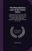 The Naturalization Laws of the United States: Containing Also the Alien Laws of the State of New York: A Synopsis of the Alien Laws of Other States, W