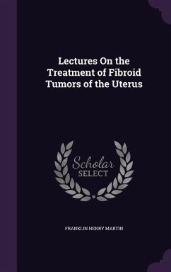 Lectures On the Treatment of Fibroid Tumors of the Uterus - Martin, Franklin Henry