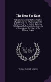 The New Far East: An Examination Into the New Position of Japan and Her Influence Upon the Solution of the Far Eastern Question, With Sp