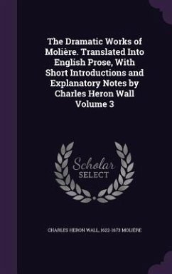 The Dramatic Works of Molière. Translated Into English Prose, With Short Introductions and Explanatory Notes by Charles Heron Wall Volume 3 - Wall, Charles Heron; Molière