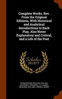 Complete Works. Rev. From the Original Editions, With Historical and Analytical Introductions to Each Play, Also Notes Explanatroy and Critical, and a Life of the Poet - Shakespeare, William; Halliwell-Phillipps, J O; Tyrrell, Henry