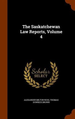 The Saskatchewan Law Reports, Volume 4 - Ross, Alexander Milton; Brown, Thomas Dowrick
