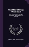 6000 Miles Through Wonderland: Being a Description of the Region Traversed by the Northern Pacific Railroad