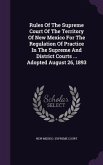 Rules Of The Supreme Court Of The Territory Of New Mexico For The Regulation Of Practice In The Supreme And District Courts ... Adopted August 26, 189