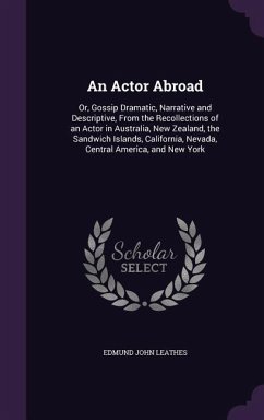 An Actor Abroad: Or, Gossip Dramatic, Narrative and Descriptive, From the Recollections of an Actor in Australia, New Zealand, the Sand - Leathes, Edmund John