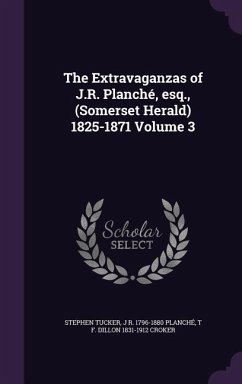 The Extravaganzas of J.R. Planché, esq., (Somerset Herald) 1825-1871 Volume 3 - Tucker, Stephen; Planché, J. R.; Croker, T. F. Dillon