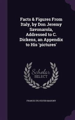 Facts & Figures From Italy, by Don Jeremy Savonarola, Addressed to C. Dickens, an Appendix to His 'pictures' - Mahony, Francis Sylvester